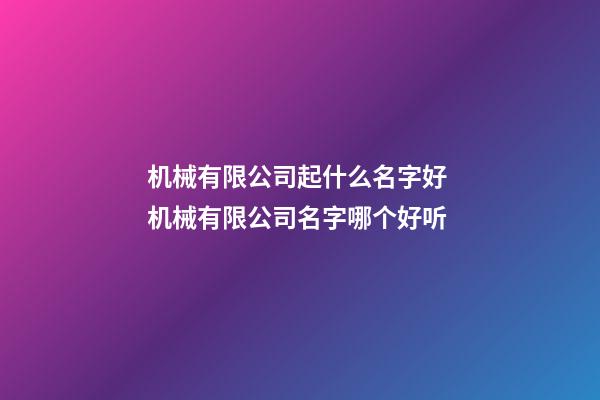 机械有限公司起什么名字好 机械有限公司名字哪个好听-第1张-公司起名-玄机派